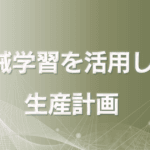 機械学習を活用した生産計画最適化