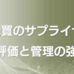 調達・購買部のサプライヤー評価と管理の強化