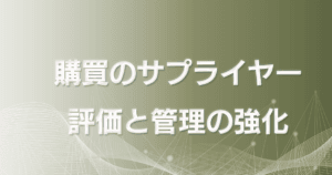 調達・購買部のサプライヤー評価と管理の強化
