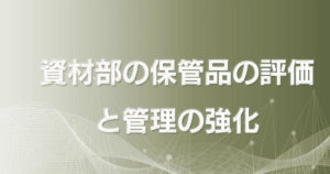 資材部の保管品の評価と管理の強化